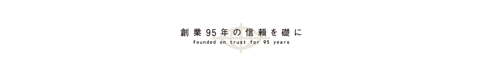 創業95年の信頼を礎に